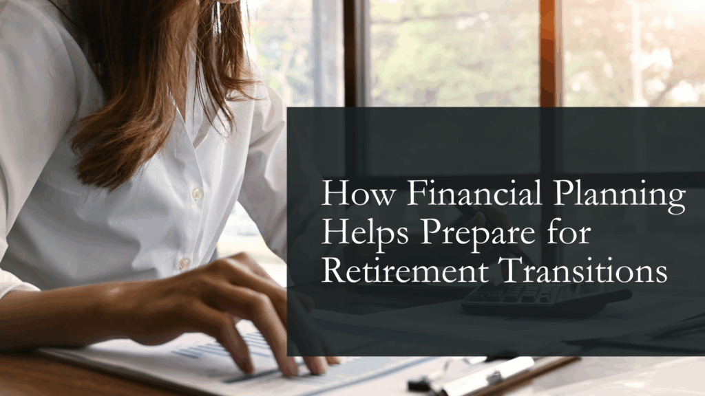 How Financial Planning Helps Prepare for Retirement Transitions