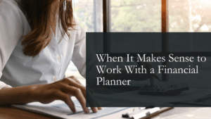 When It Makes Sense to Work With a Financial Planner